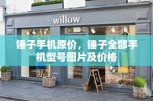 锤子手机原价，锤子全部手机型号图片及价格