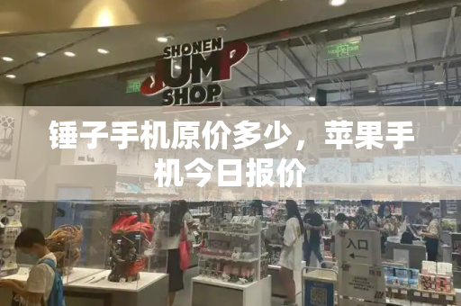 锤子手机原价多少，苹果手机今日报价