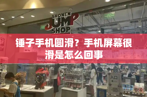 锤子手机圆滑？手机屏幕很滑是怎么回事-第1张图片-星选测评
