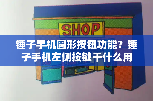 锤子手机圆形按钮功能？锤子手机左侧按键干什么用