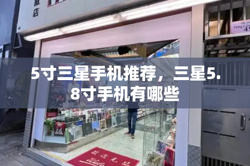 5寸三星手机推荐，三星5.8寸手机有哪些