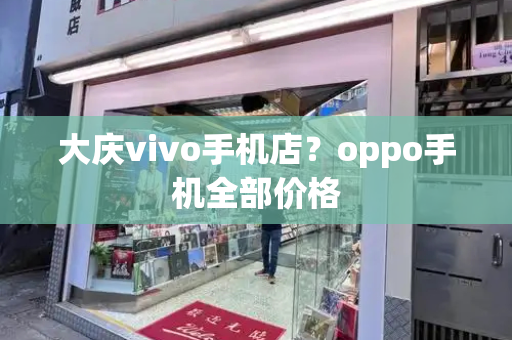 大庆vivo手机店？oppo手机全部价格