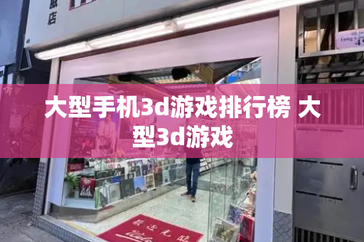 大型手机3d游戏排行榜 大型3d游戏