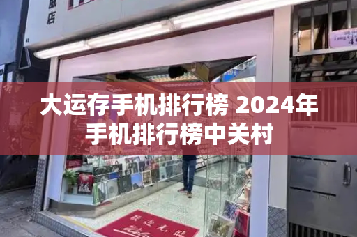大运存手机排行榜 2024年手机排行榜中关村-第1张图片-星选测评