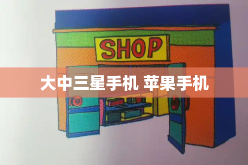 大中三星手机 苹果手机-第1张图片-星选测评