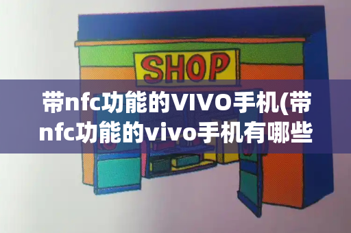 带nfc功能的VIVO手机(带nfc功能的vivo手机有哪些)-第1张图片-星选测评