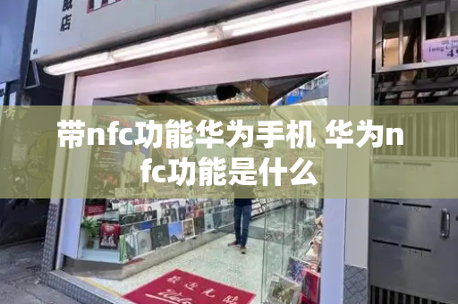 带nfc功能华为手机 华为nfc功能是什么-第1张图片-星选测评