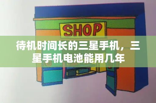 待机时间长的三星手机，三星手机电池能用几年