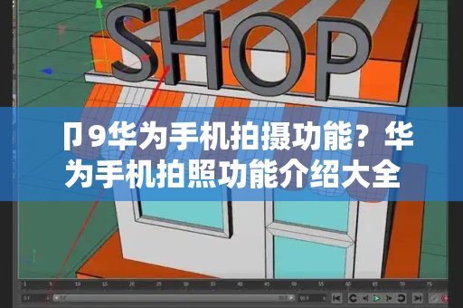 卩9华为手机拍摄功能？华为手机拍照功能介绍大全