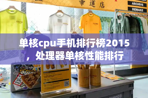 单核cpu手机排行榜2015，处理器单核性能排行-第1张图片-星选测评