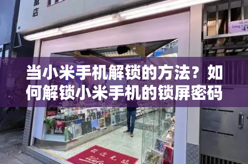 当小米手机解锁的方法？如何解锁小米手机的锁屏密码-第1张图片-星选测评