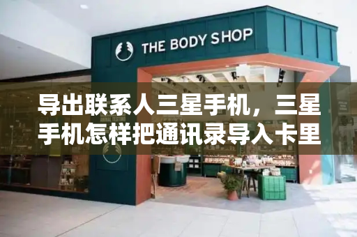 导出联系人三星手机，三星手机怎样把通讯录导入卡里-第1张图片-星选测评