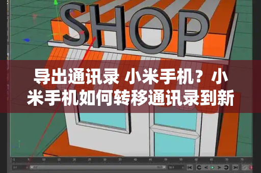 导出通讯录 小米手机？小米手机如何转移通讯录到新手机