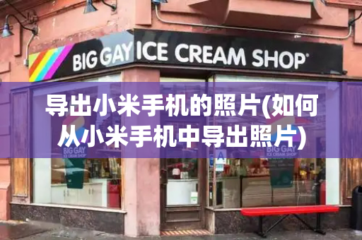 导出小米手机的照片(如何从小米手机中导出照片)