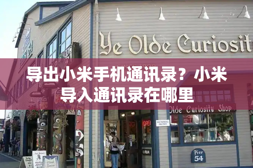 导出小米手机通讯录？小米导入通讯录在哪里