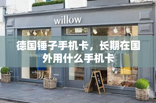 德国锤子手机卡，长期在国外用什么手机卡