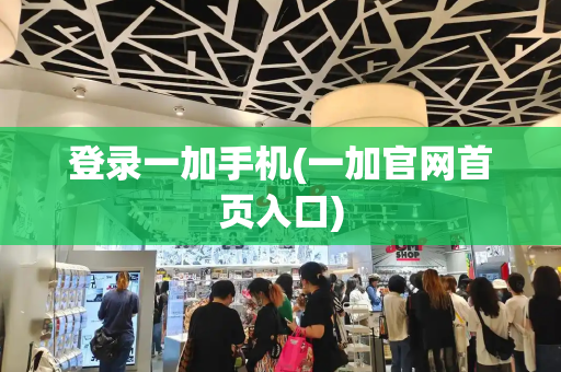登录一加手机(一加官网首页入口)