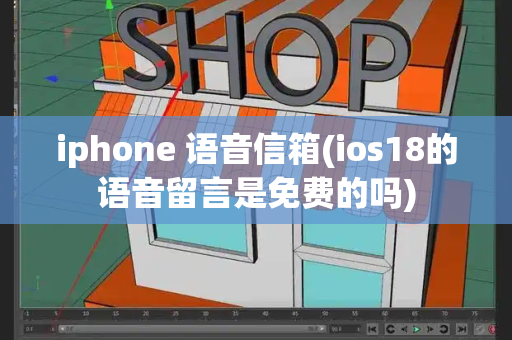 iphone 语音信箱(ios18的语音留言是免费的吗)