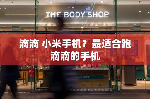 滴滴 小米手机？最适合跑滴滴的手机-第1张图片-星选测评