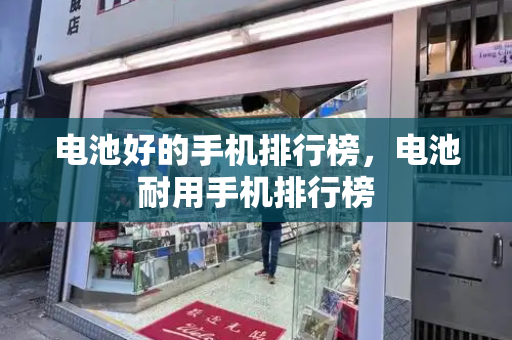 电池好的手机排行榜，电池耐用手机排行榜