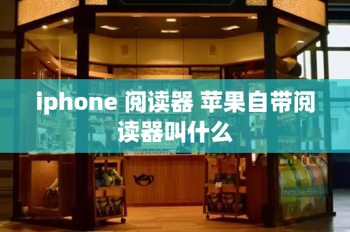 iphone 阅读器 苹果自带阅读器叫什么