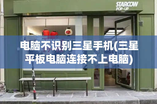 电脑不识别三星手机(三星平板电脑连接不上电脑)-第1张图片-星选测评