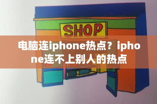 电脑连iphone热点？iphone连不上别人的热点