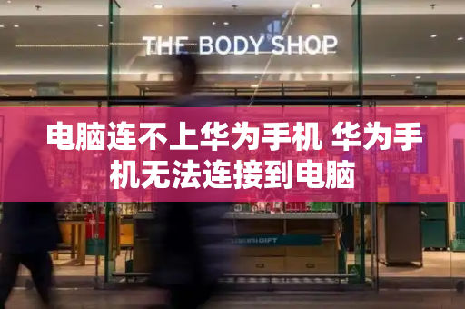 电脑连不上华为手机 华为手机无法连接到电脑-第1张图片-星选测评