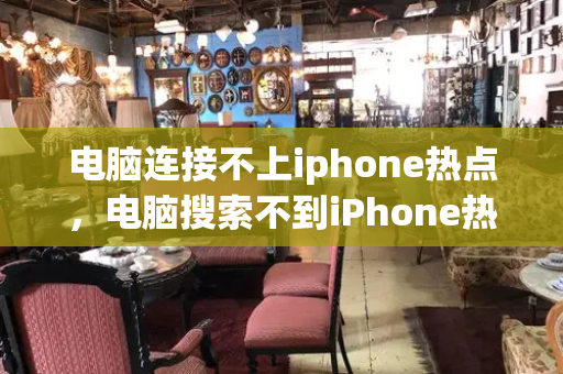 电脑连接不上iphone热点，电脑搜索不到iPhone热点的解决方法