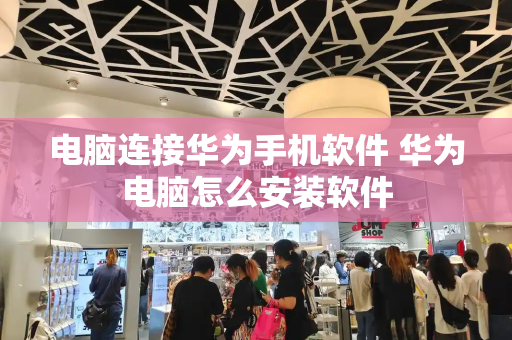 电脑连接华为手机软件 华为电脑怎么安装软件