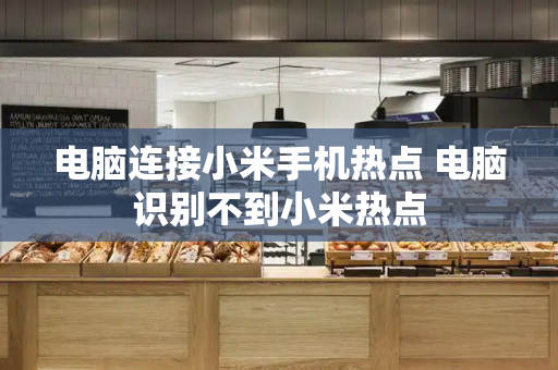 电脑连接小米手机热点 电脑识别不到小米热点
