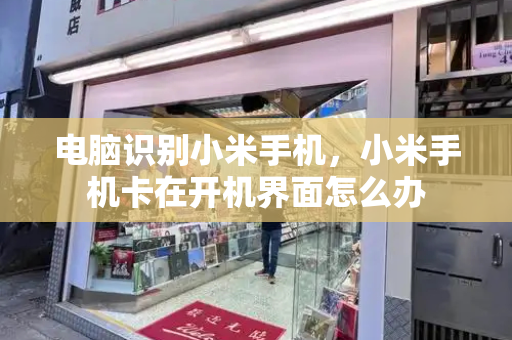 电脑识别小米手机，小米手机卡在开机界面怎么办