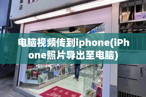 电脑视频传到iphone(iPhone照片导出至电脑)