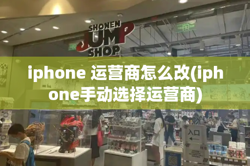 iphone 运营商怎么改(iphone手动选择运营商)