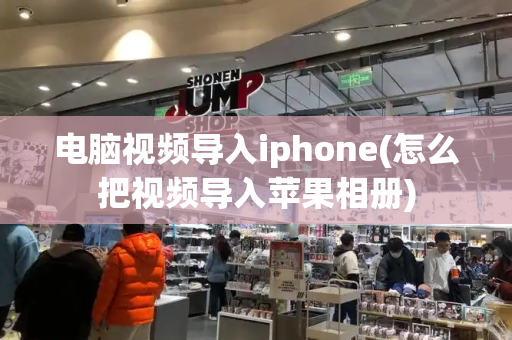 电脑视频导入iphone(怎么把视频导入苹果相册)