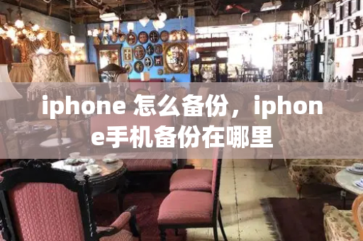 iphone 怎么备份，iphone手机备份在哪里