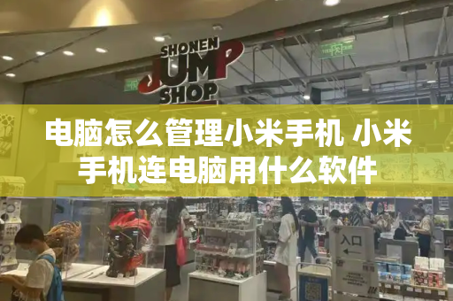 电脑怎么管理小米手机 小米手机连电脑用什么软件