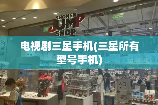 电视剧三星手机(三星所有型号手机)