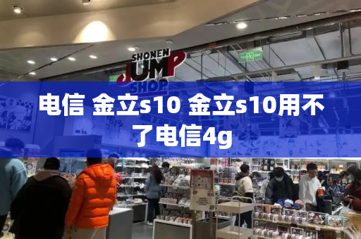 电信 金立s10 金立s10用不了电信4g-第1张图片-星选测评
