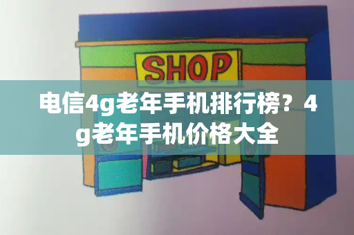 电信4g老年手机排行榜？4g老年手机价格大全