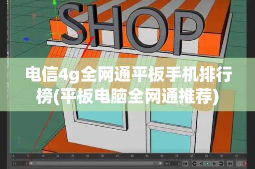 电信4g全网通平板手机排行榜(平板电脑全网通推荐)