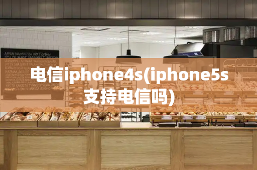 电信iphone4s(iphone5s支持电信吗)