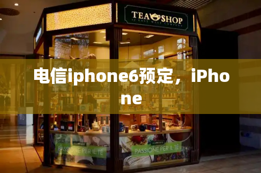 电信iphone6预定，iPhone-第1张图片-星选测评