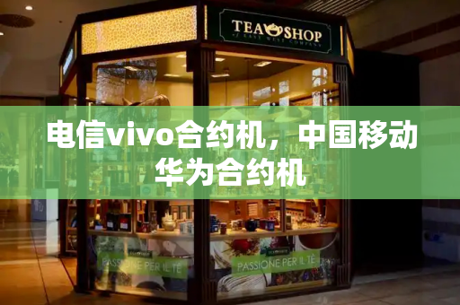 电信vivo合约机，中国移动华为合约机