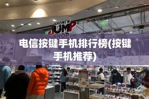 电信按键手机排行榜(按键手机推荐)