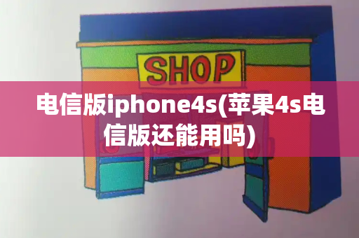 电信版iphone4s(苹果4s电信版还能用吗)