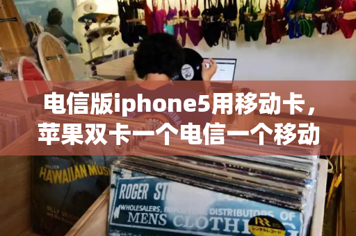 电信版iphone5用移动卡，苹果双卡一个电信一个移动