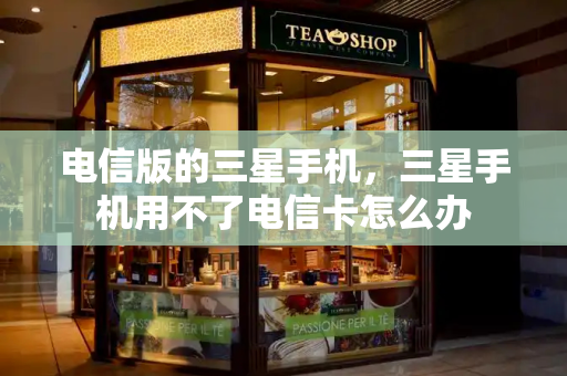 电信版的三星手机，三星手机用不了电信卡怎么办