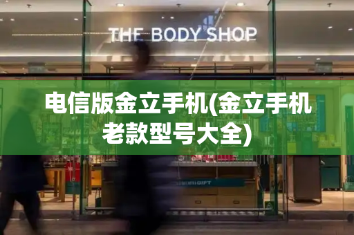 电信版金立手机(金立手机老款型号大全)