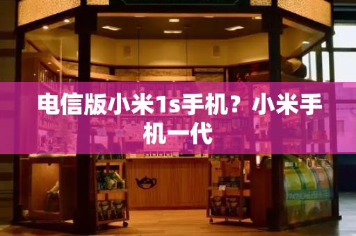 电信版小米1s手机？小米手机一代